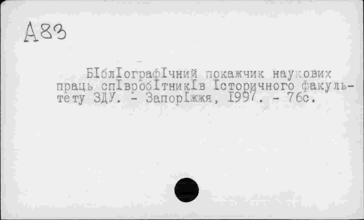 ﻿Бібліографічний покажчик наукових праць співробітників Історичного факультету ЗДУ. - Запоріжжя, 199’/. -76с.